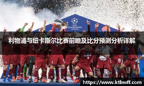 利物浦与纽卡斯尔比赛前瞻及比分预测分析详解