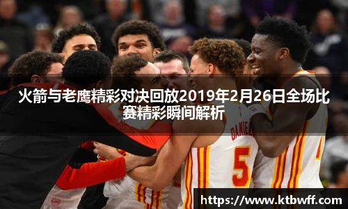 火箭与老鹰精彩对决回放2019年2月26日全场比赛精彩瞬间解析