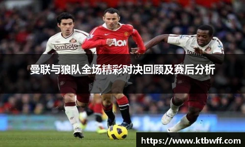 曼联与狼队全场精彩对决回顾及赛后分析