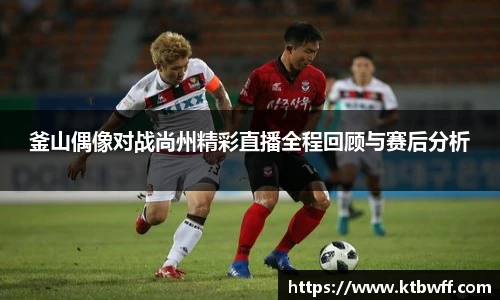 釜山偶像对战尚州精彩直播全程回顾与赛后分析