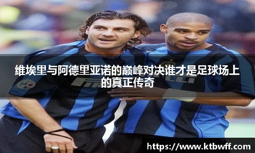 维埃里与阿德里亚诺的巅峰对决谁才是足球场上的真正传奇