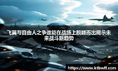 飞翼与自由人之争谁能在战场上脱颖而出揭示未来战斗新趋势