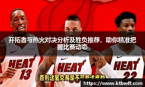 开拓者与热火对决分析及胜负推荐，助你精准把握比赛动态