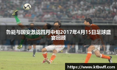 鲁能与国安激战四月中旬2017年4月15日足球盛宴回顾