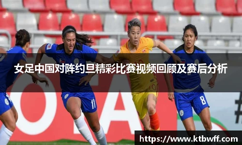 女足中国对阵约旦精彩比赛视频回顾及赛后分析