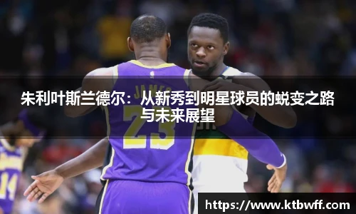 朱利叶斯兰德尔：从新秀到明星球员的蜕变之路与未来展望