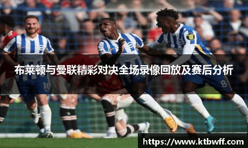 布莱顿与曼联精彩对决全场录像回放及赛后分析