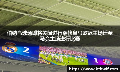 伯纳乌球场即将关闭进行翻修皇马欧冠主场迁至马竞主场进行比赛
